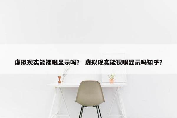 虚拟现实能裸眼显示吗？ 虚拟现实能裸眼显示吗知乎？