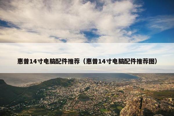 惠普14寸电脑配件推荐（惠普14寸电脑配件推荐图）