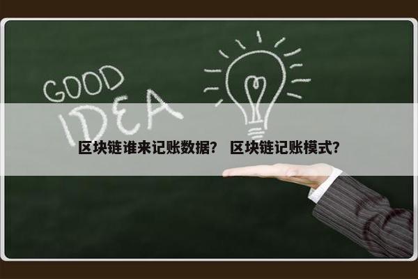 区块链谁来记账数据？ 区块链记账模式？