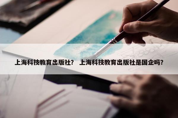 上海科技教育出版社？ 上海科技教育出版社是国企吗？