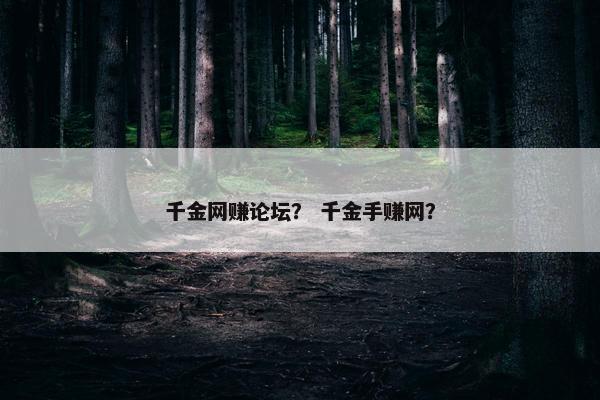 千金网赚论坛？ 千金手赚网？
