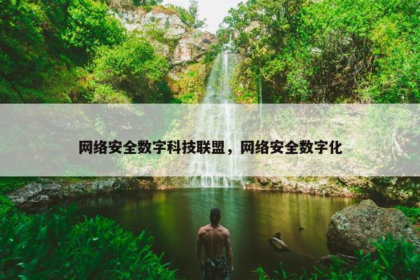网络安全数字科技联盟，网络安全数字化