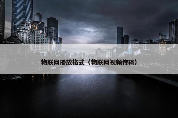 物联网播放格式（物联网视频传输）