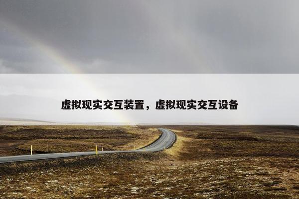 虚拟现实交互装置，虚拟现实交互设备