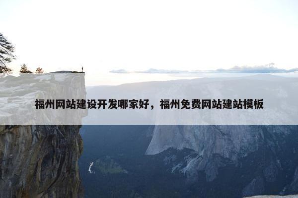 福州网站建设开发哪家好，福州免费网站建站模板