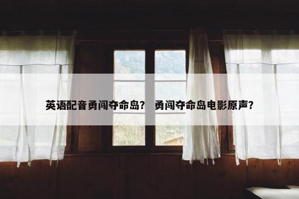 英语配音勇闯夺命岛？ 勇闯夺命岛电影原声？