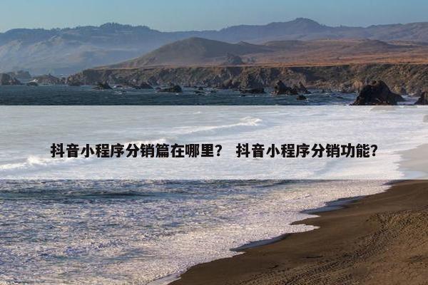抖音小程序分销篇在哪里？ 抖音小程序分销功能？