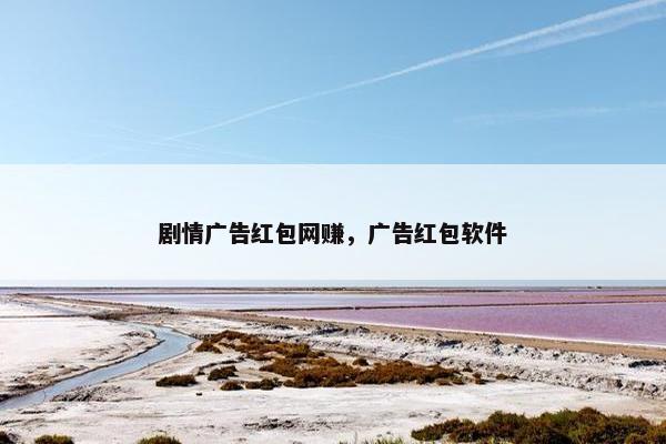 剧情广告红包网赚，广告红包软件