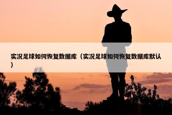 实况足球如何恢复数据库（实况足球如何恢复数据库默认）