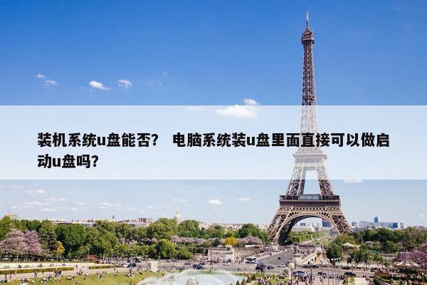 装机系统u盘能否？ 电脑系统装u盘里面直接可以做启动u盘吗？