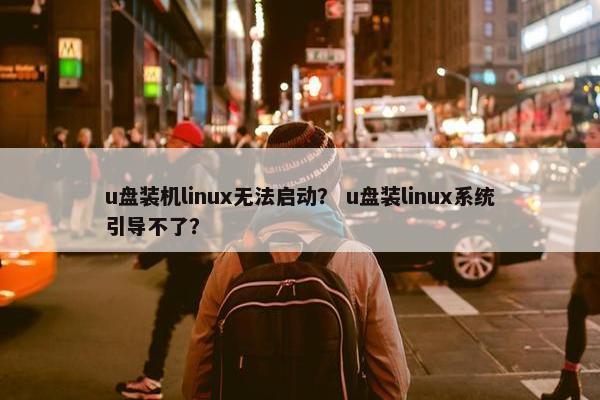 u盘装机linux无法启动？ u盘装linux系统引导不了？