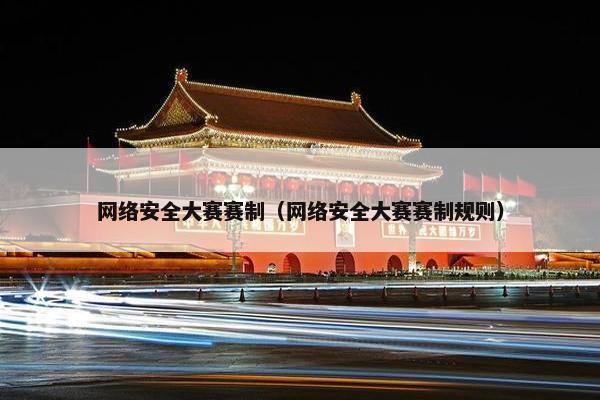 网络安全大赛赛制（网络安全大赛赛制规则）