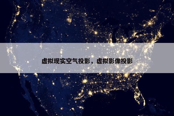 虚拟现实空气投影，虚拟影像投影