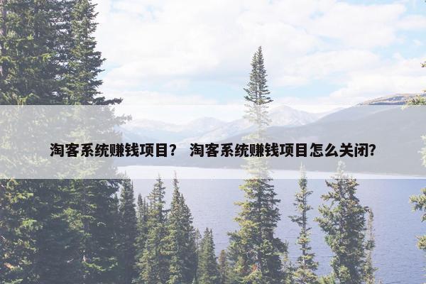 淘客系统赚钱项目？ 淘客系统赚钱项目怎么关闭？