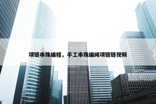 项链串珠编程，手工串珠编绳项链链视频