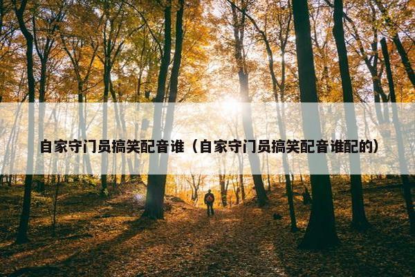 自家守门员搞笑配音谁（自家守门员搞笑配音谁配的）