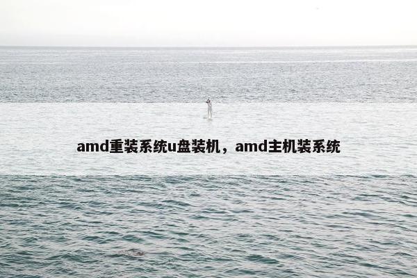 amd重装系统u盘装机，amd主机装系统