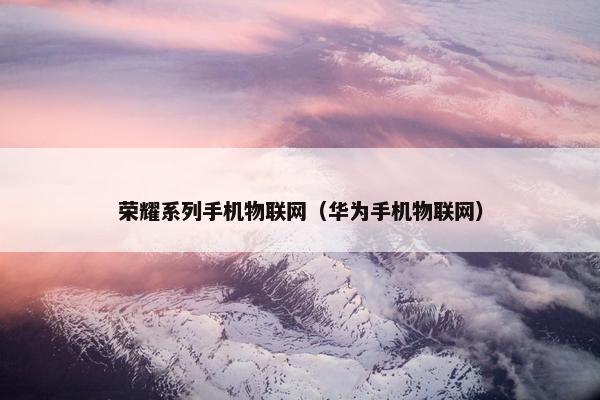 荣耀系列手机物联网（华为手机物联网）
