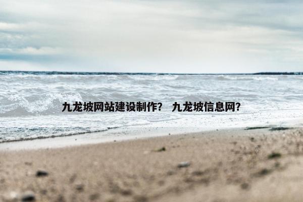 九龙坡网站建设制作？ 九龙坡信息网？