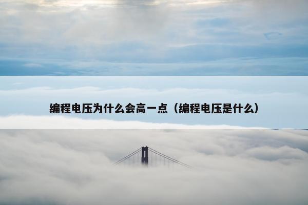 编程电压为什么会高一点（编程电压是什么）