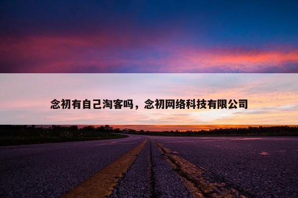 念初有自己淘客吗，念初网络科技有限公司
