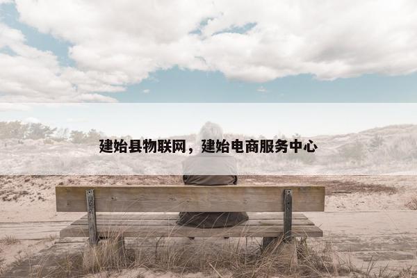建始县物联网，建始电商服务中心