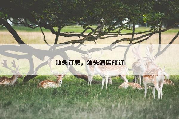 汕头订房，汕头酒店预订
