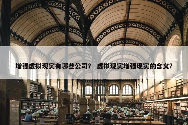 增强虚拟现实有哪些公司？ 虚拟现实增强现实的含义？