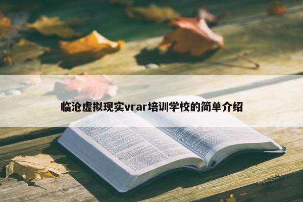 临沧虚拟现实vrar培训学校的简单介绍