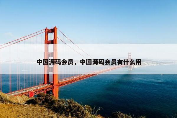 中国源码会员，中国源码会员有什么用