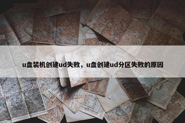 u盘装机创建ud失败，u盘创建ud分区失败的原因