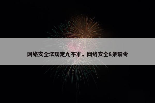 网络安全法规定九不准，网络安全8条禁令