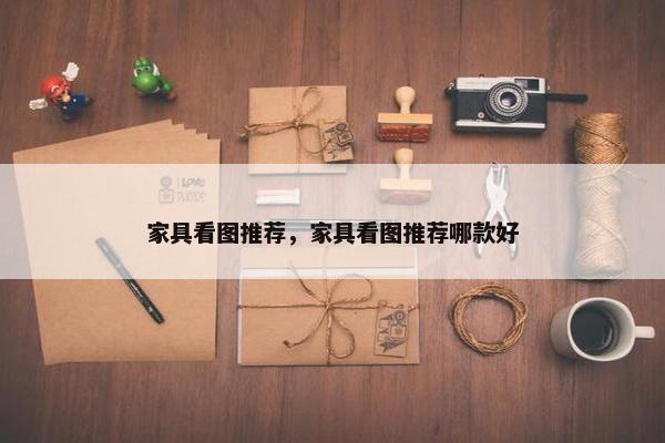 家具看图推荐，家具看图推荐哪款好