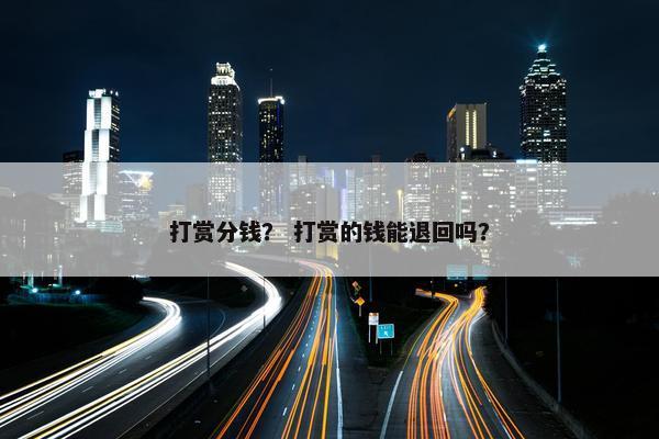 打赏分钱？ 打赏的钱能退回吗？
