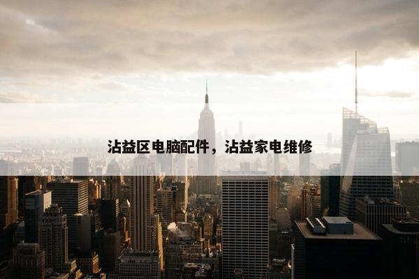 沾益区电脑配件，沾益家电维修