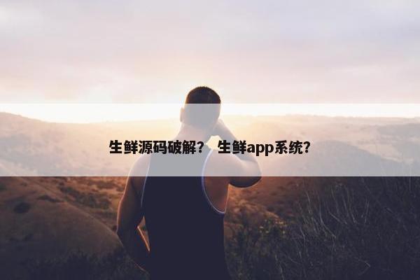 生鲜源码破解？ 生鲜app系统？