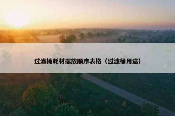 过滤桶耗材摆放顺序表格（过滤桶用途）