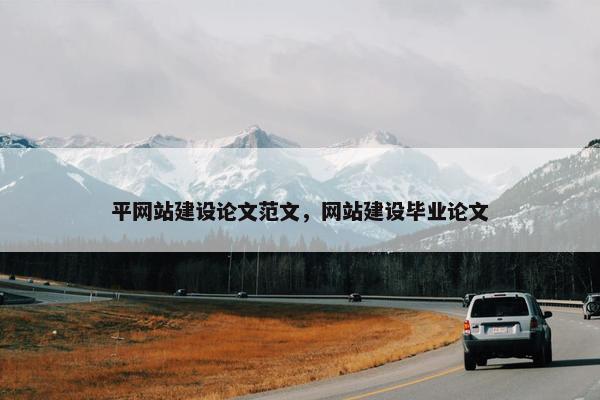 平网站建设论文范文，网站建设毕业论文