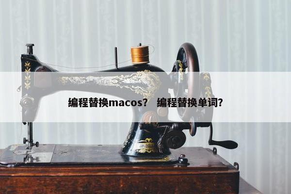 编程替换macos？ 编程替换单词？