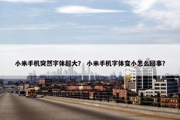 小米手机突然字体超大？ 小米手机字体变小怎么回事？