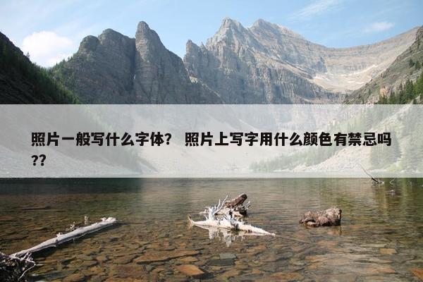 照片一般写什么字体？ 照片上写字用什么颜色有禁忌吗?？