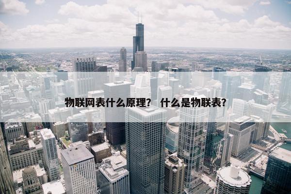 物联网表什么原理？ 什么是物联表？