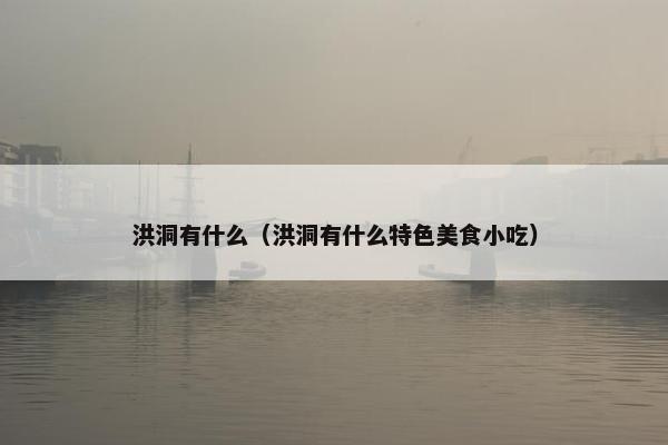 洪洞有什么（洪洞有什么特色美食小吃）