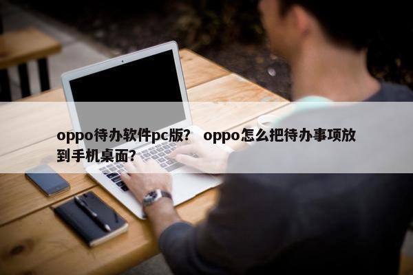 oppo待办软件pc版？ oppo怎么把待办事项放到手机桌面？