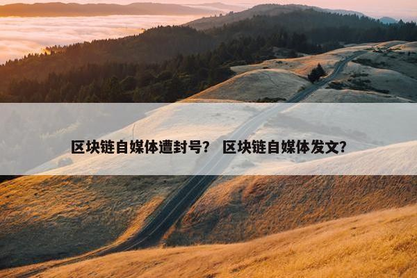 区块链自媒体遭封号？ 区块链自媒体发文？