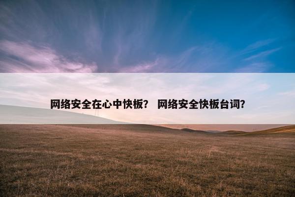 网络安全在心中快板？ 网络安全快板台词？