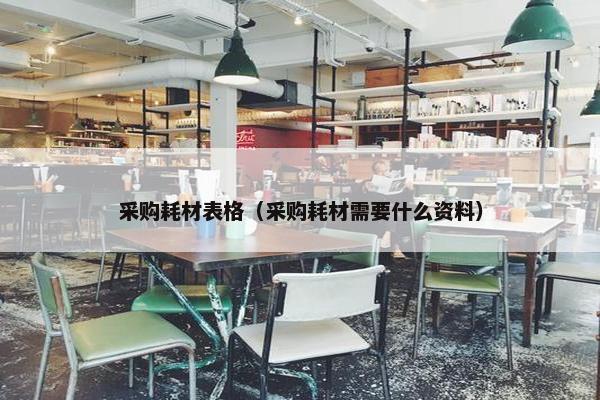 采购耗材表格（采购耗材需要什么资料）