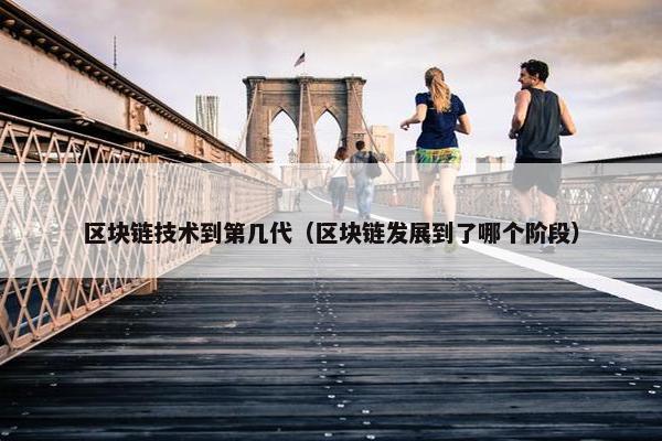 区块链技术到第几代（区块链发展到了哪个阶段）