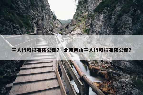三人行科技有限公司？ 北京西山三人行科技有限公司？