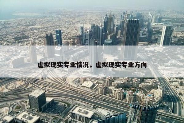 虚拟现实专业情况，虚拟现实专业方向
